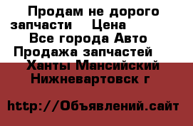 Продам не дорого запчасти  › Цена ­ 2 000 - Все города Авто » Продажа запчастей   . Ханты-Мансийский,Нижневартовск г.